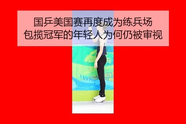 国乒美国赛再度成为练兵场 包揽冠军的年轻人为何仍被审视